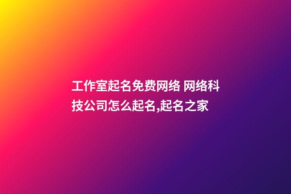 工作室起名免费网络 网络科技公司怎么起名,起名之家